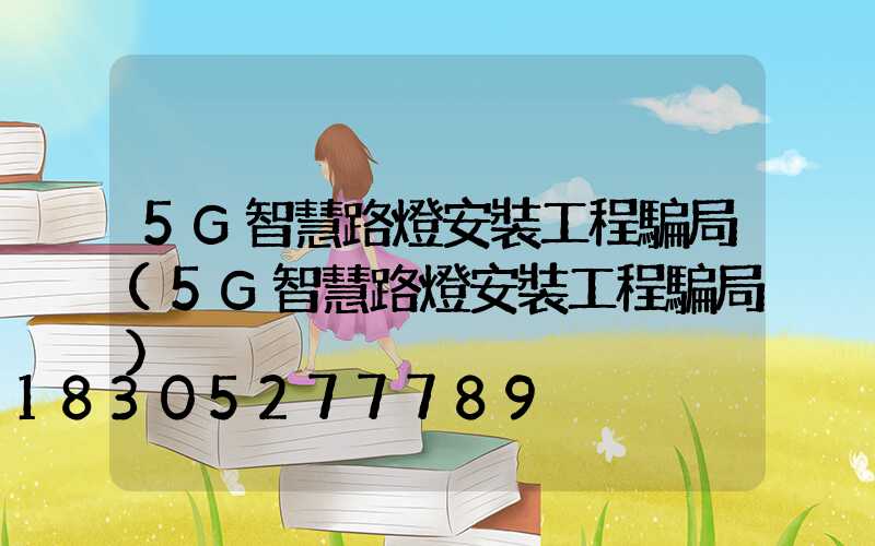 5G智慧路燈安裝工程騙局(5G智慧路燈安裝工程騙局)