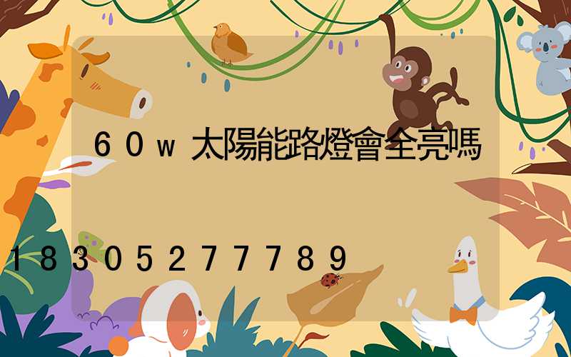 60w太陽能路燈會全亮嗎