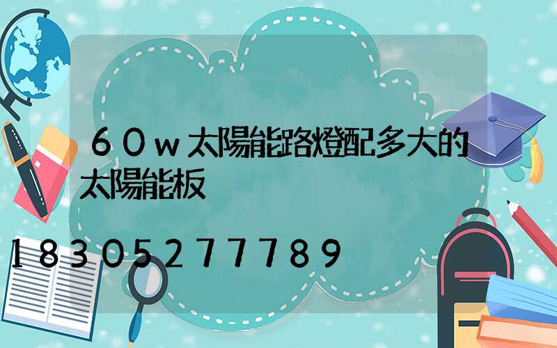 60w太陽能路燈配多大的太陽能板