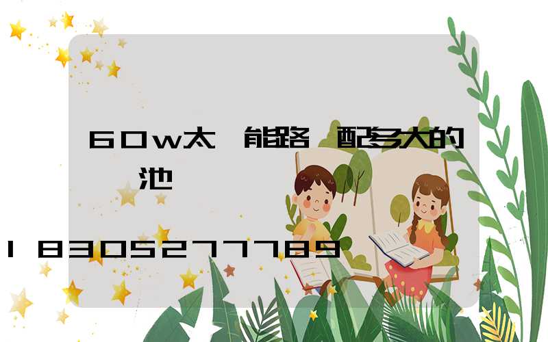 60w太陽能路燈配多大的鋰電池