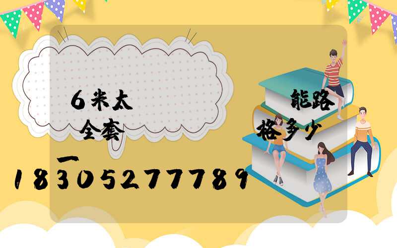 6米太陽(yáng)能路燈全套價(jià)格多少錢一臺(tái)