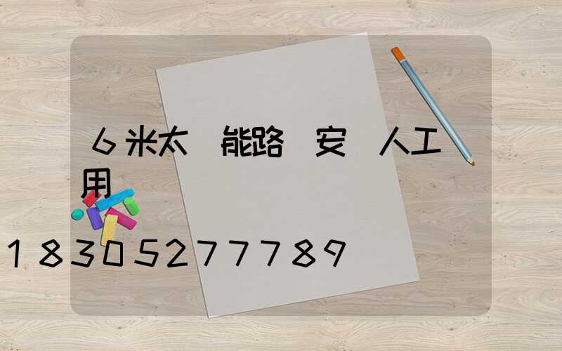 6米太陽能路燈安裝人工費用標準