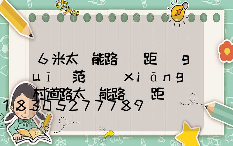 6米太陽能路燈間距規(guī)范(鄉(xiāng)村道路太陽能路燈間距)