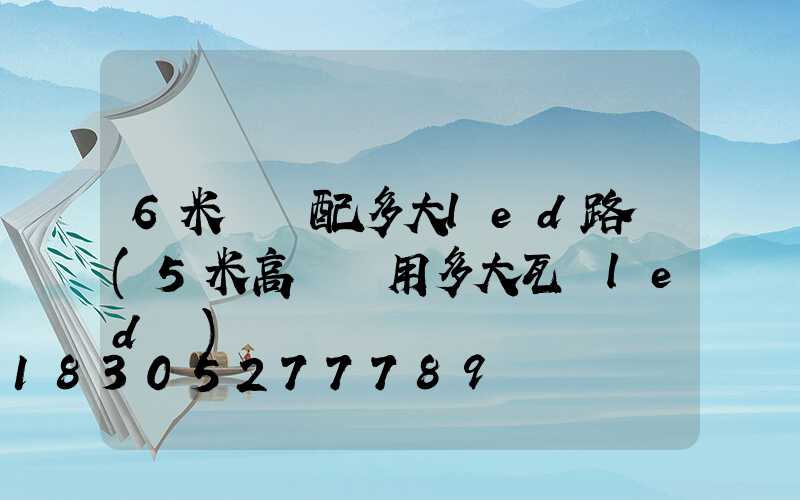 6米燈桿配多大led路燈(5米高燈桿用多大瓦數led燈)