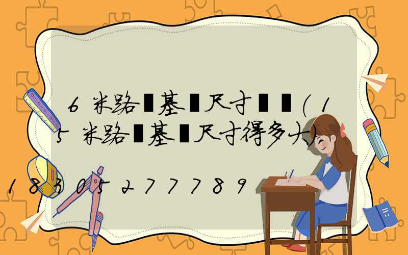 6米路燈基礎尺寸圖紙(15米路燈基礎尺寸得多大)