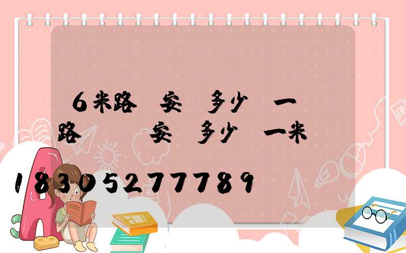6米路燈安裝多少錢一個(路燈電纜安裝多少錢一米)