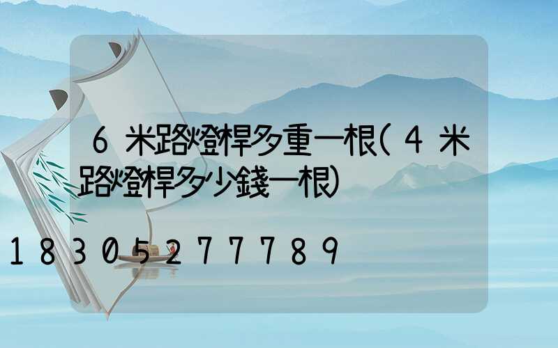 6米路燈桿多重一根(4米路燈桿多少錢一根)