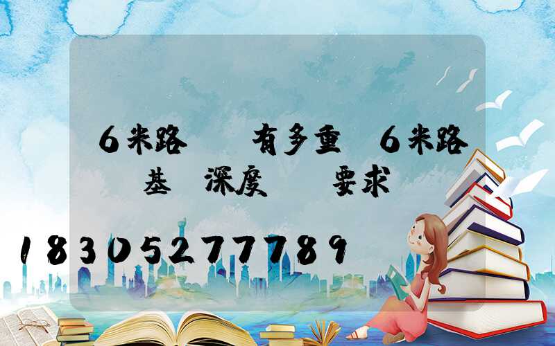 6米路燈桿有多重(6米路燈桿基礎深度標準要求)