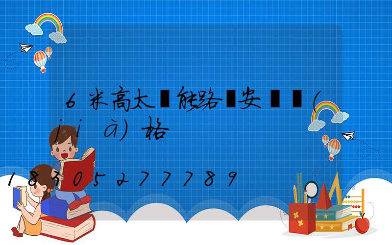 6米高太陽能路燈安裝價(jià)格