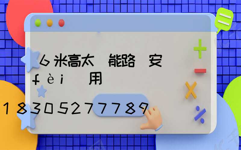 6米高太陽能路燈安裝費(fèi)用