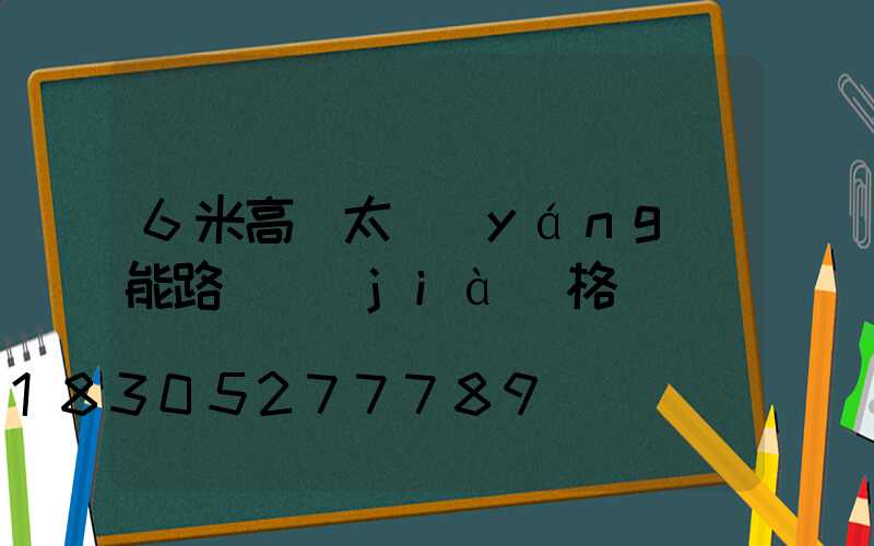 6米高桿太陽(yáng)能路燈價(jià)格