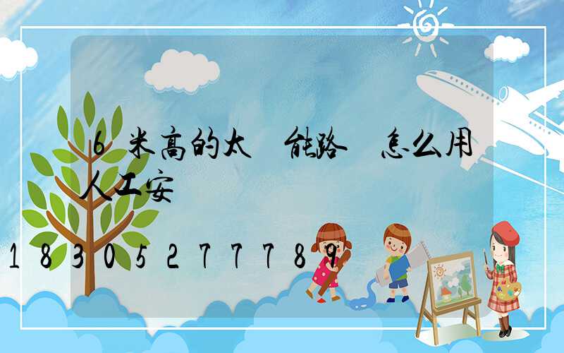 6米高的太陽能路燈怎么用人工安裝