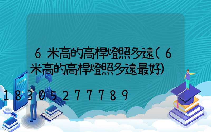 6米高的高桿燈照多遠(6米高的高桿燈照多遠最好)