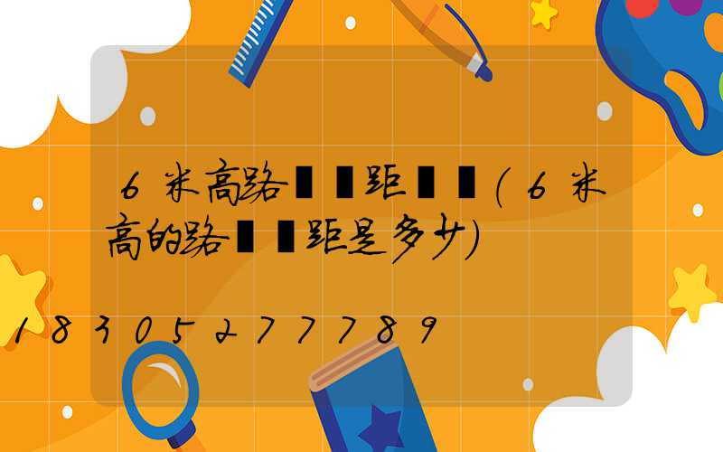 6米高路燈間距標準(6米高的路燈間距是多少)
