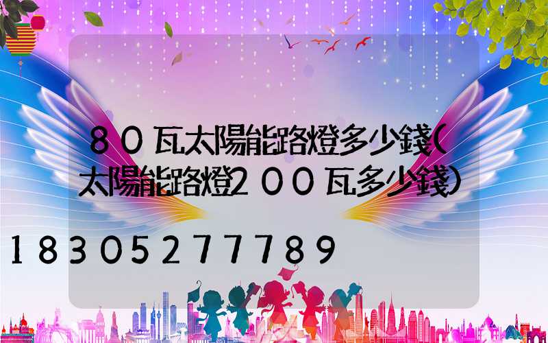 80瓦太陽能路燈多少錢(太陽能路燈200瓦多少錢)