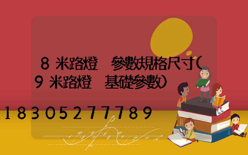 8米路燈桿參數規格尺寸(9米路燈桿基礎參數)