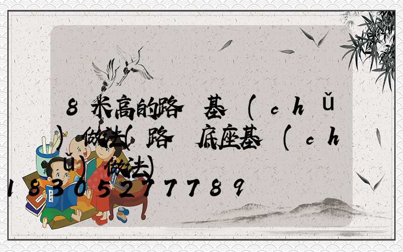 8米高的路燈基礎(chǔ)做法(路燈底座基礎(chǔ)做法)