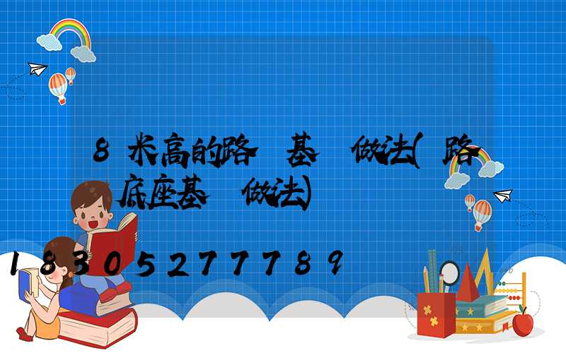 8米高的路燈基礎做法(路燈底座基礎做法)