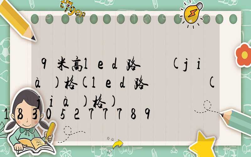 9米高led路燈價(jià)格(led路燈燈頭價(jià)格)