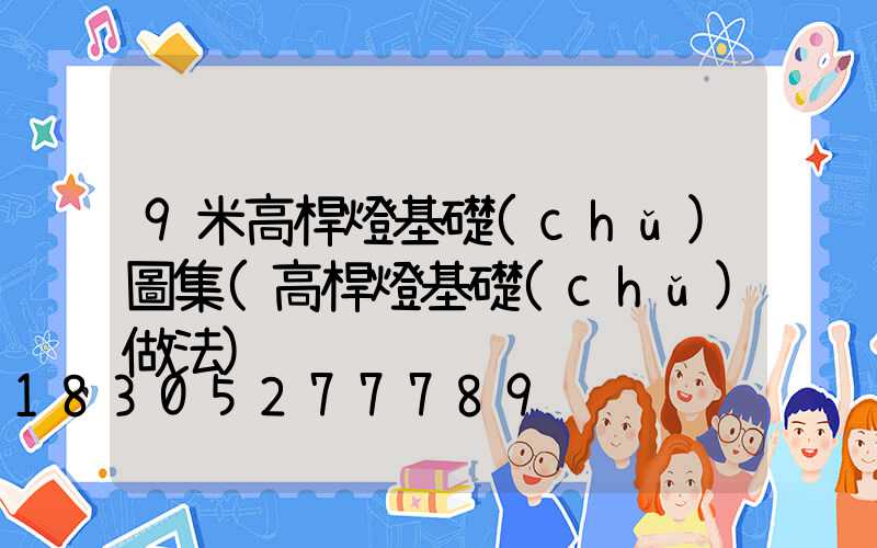 9米高桿燈基礎(chǔ)圖集(高桿燈基礎(chǔ)做法)