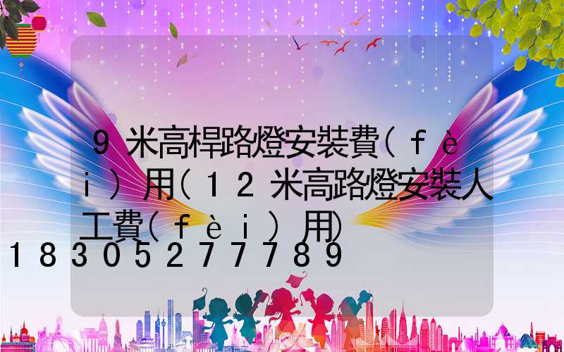 9米高桿路燈安裝費(fèi)用(12米高路燈安裝人工費(fèi)用)