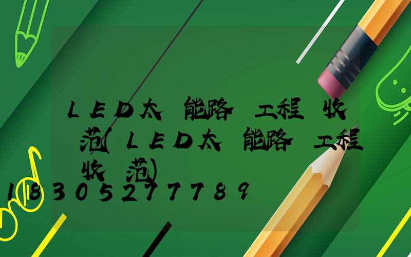 LED太陽能路燈工程驗收規范(LED太陽能路燈工程驗收規范)