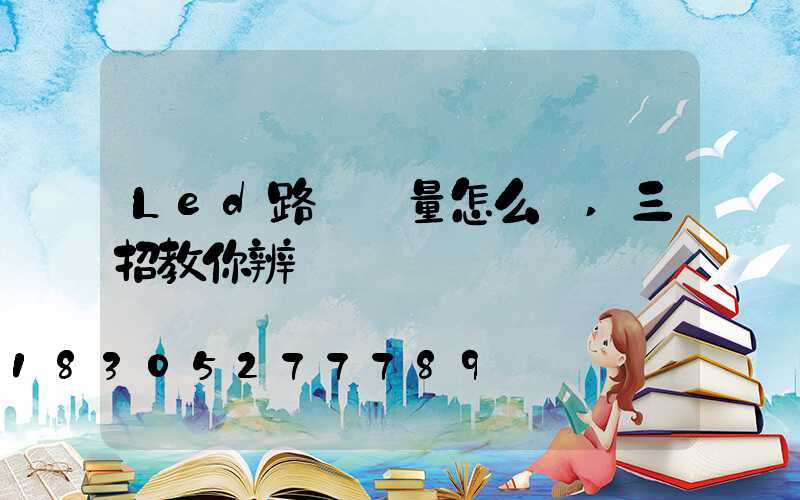 Led路燈質量怎么樣,三招教你辨別