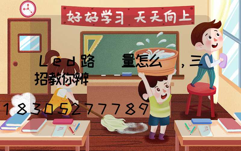 Led路燈質量怎么樣，三招教你辨別