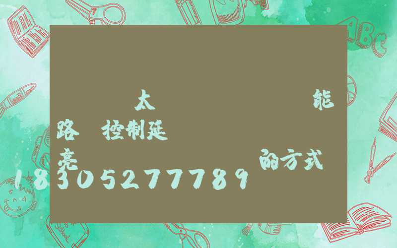 led太陽(yáng)能路燈控制延長(zhǎng)亮燈時(shí)間的方式