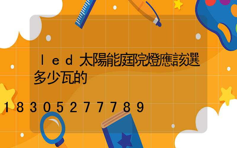 led太陽能庭院燈應該選多少瓦的