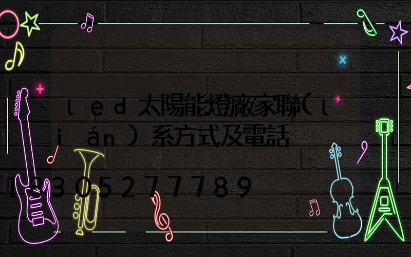 led太陽能燈廠家聯(lián)系方式及電話