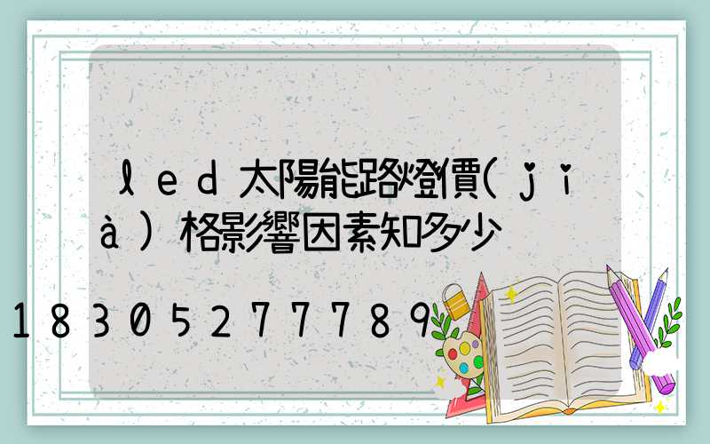 led太陽能路燈價(jià)格影響因素知多少