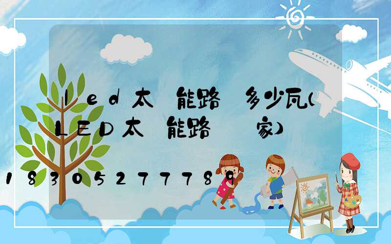 led太陽能路燈多少瓦(LED太陽能路燈廠家)