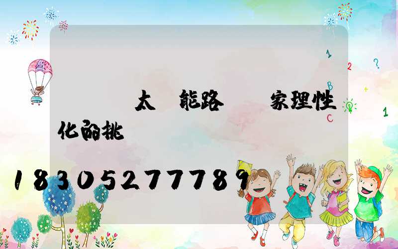 led太陽能路燈廠家理性化的挑選