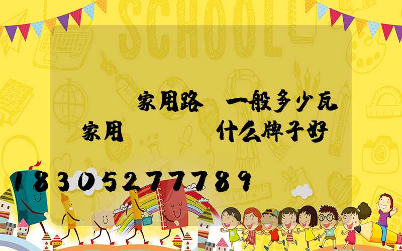 led家用路燈一般多少瓦(家用led燈什么牌子好)