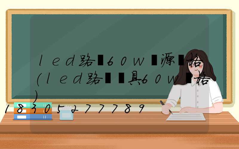 led路燈60w電源價格(led路燈燈具60w價格)