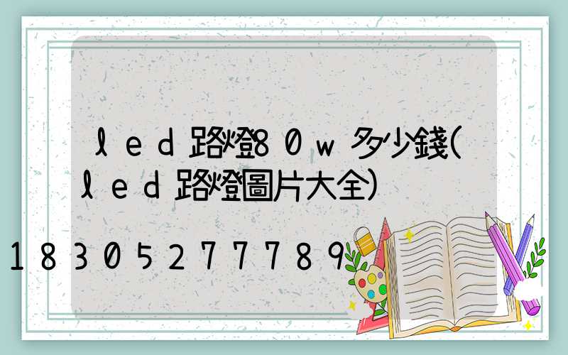 led路燈80w多少錢(led路燈圖片大全)