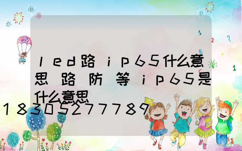 led路燈ip65什么意思(路燈防護等級ip65是什么意思)