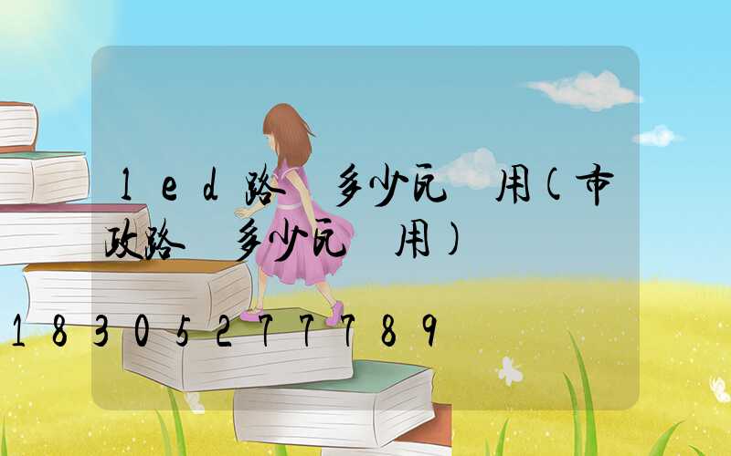 led路燈多少瓦夠用(市政路燈多少瓦夠用)