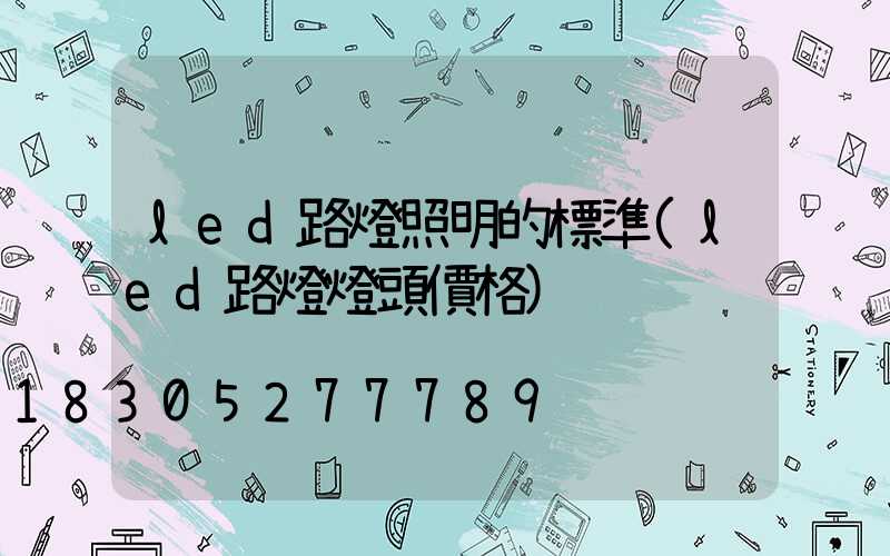 led路燈照明的標準(led路燈燈頭價格)