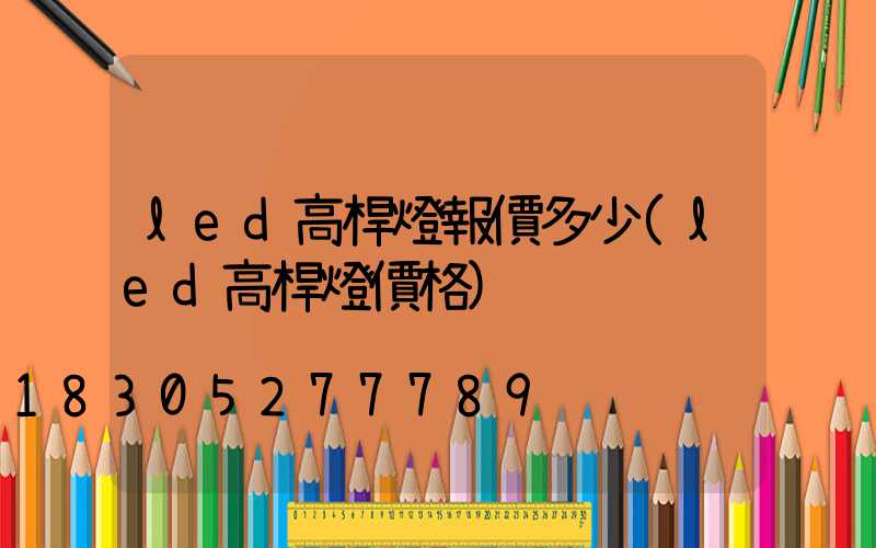 led高桿燈報價多少(led高桿燈價格)