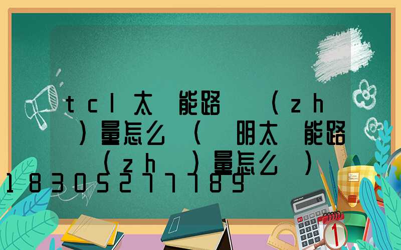 tcl太陽能路燈質(zhì)量怎么樣(亞明太陽能路燈質(zhì)量怎么樣)
