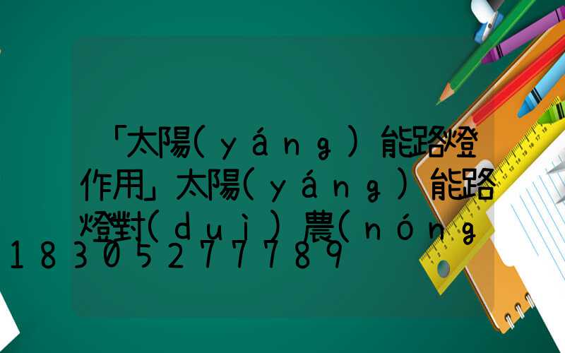 「太陽(yáng)能路燈作用」太陽(yáng)能路燈對(duì)農(nóng)村建設(shè)有什么作用-