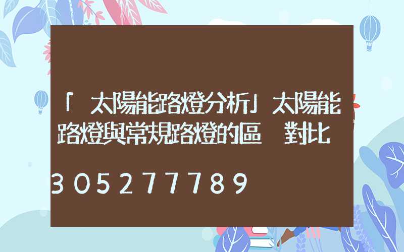 「太陽能路燈分析」太陽能路燈與常規路燈的區別對比