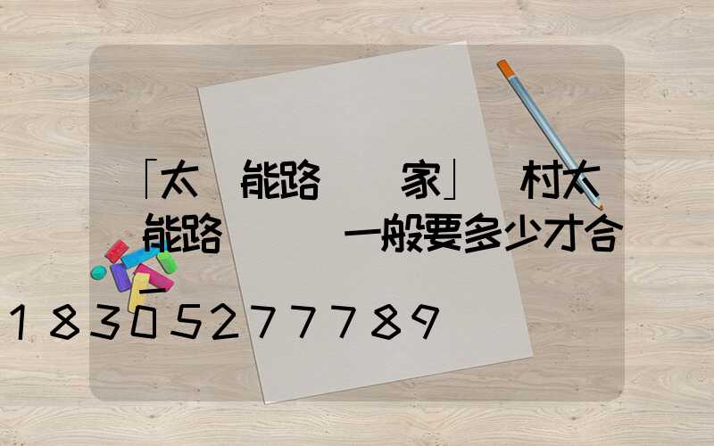 「太陽能路燈廠家」農村太陽能路燈燈桿一般要多少才合適-