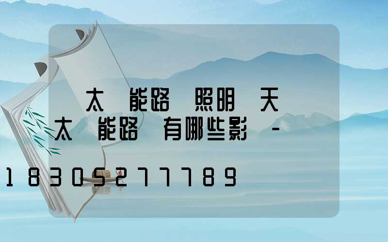 「太陽能路燈照明」天氣對太陽能路燈有哪些影響-