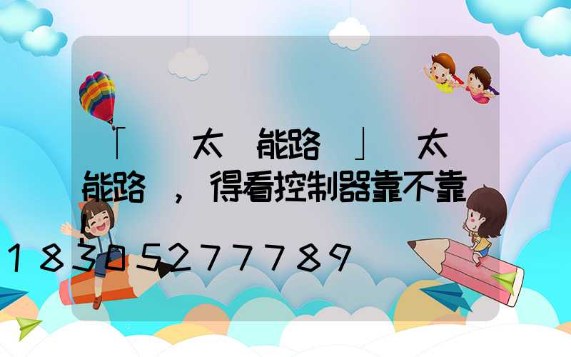 「選擇太陽能路燈」選太陽能路燈,得看控制器靠不靠譜!