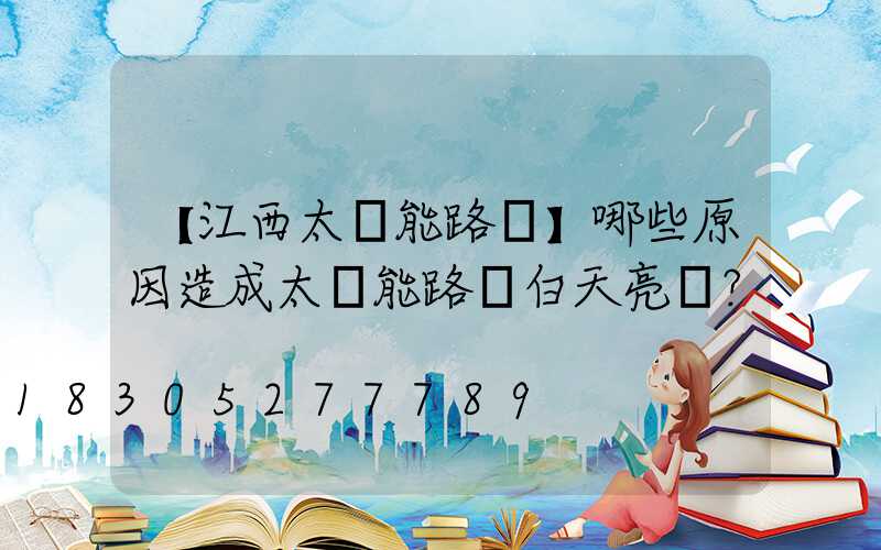 【江西太陽能路燈】哪些原因造成太陽能路燈白天亮燈？