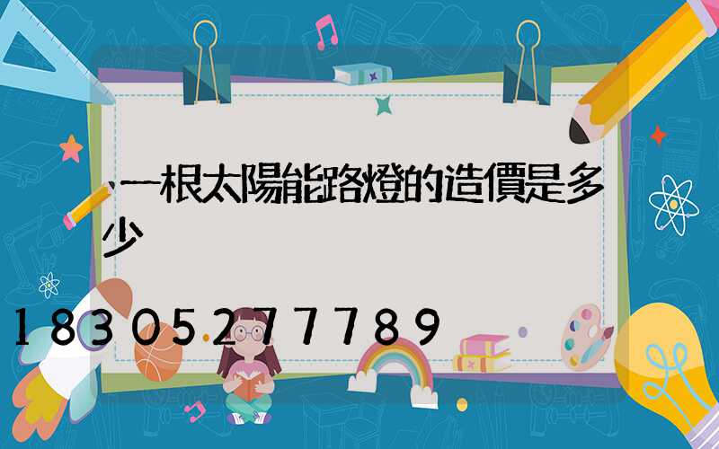 一根太陽能路燈的造價是多少