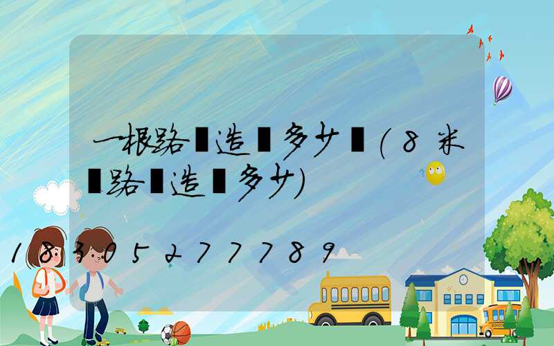 一根路燈造價多少錢(8米桿路燈造價多少)